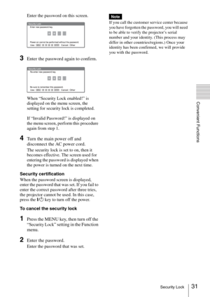 Page 3131Security Lock
Convenient Functions
Enter the password on this screen.
3Enter the password again to confirm.
When “Security Lock enabled!” is 
displayed on the menu screen, the 
setting for security lock is completed.
If “Invalid Password!” is displayed on 
the menu screen, perform this procedure 
again from step 1.
4Turn the main power off and 
disconnect the AC power cord.
The security lock is set to on, then it 
becomes effective. The screen used for 
entering the password is displayed when 
the...