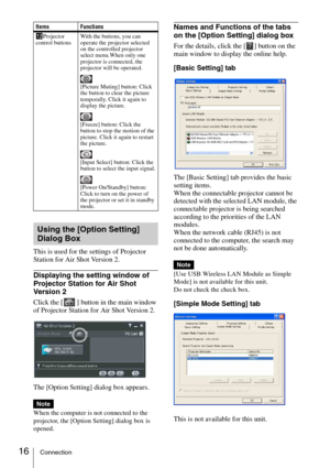 Page 1616Connection
This is used for the settings of Projector 
Station for Air Shot Version 2.
Displaying the setting window of 
Projector Station for Air Shot 
Versio n 2
Click the [] button in the main window 
of Projector Station for Air Shot Version 2. 
The [Option Setting] dialog box appears.
When the computer is not connected to the 
projector, the [Option Setting] dialog box is 
opened.
Names and Functions of the tabs 
on the [Option Setting] dialog box
For the details, click the [ ] button on the 
main...