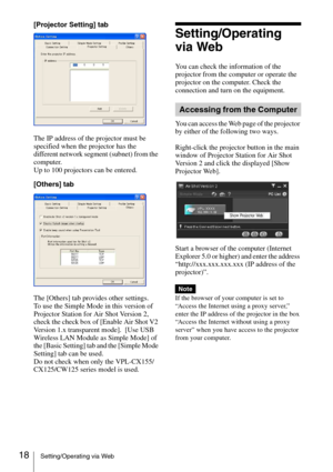 Page 1818Setting/Operating via Web
[Projector Setting] tab
The IP address of the projector must be 
specified when the projector has the 
different network segment (subnet) from the 
computer.
Up to 100 projectors can be entered.
[Others] tab
The [Others] tab provides other settings.
To use the Simple Mode in this version of 
Projector Station for Air Shot Version 2, 
check the check box of [Enable Air Shot V2 
Version 1.x transparent mode].  [Use USB 
Wireless LAN Module as Simple Mode] of 
the [Basic Setting]...