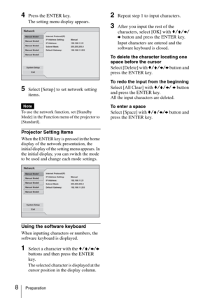 Page 88Preparation
4Press the ENTER key.
The setting menu display appears.
5Select [Setup] to set network setting 
items.
To use the network function, set [Standby 
Mode] in the Function menu of the projector to 
[Standard].
Projector Setting Items
When the ENTER key is pressed in the home 
display of the network presentation, the 
initial display of the setting menu appears. In 
the initial display, you can switch the mode 
to be used and change each mode settings.
Using the software keyboard
When inputting...