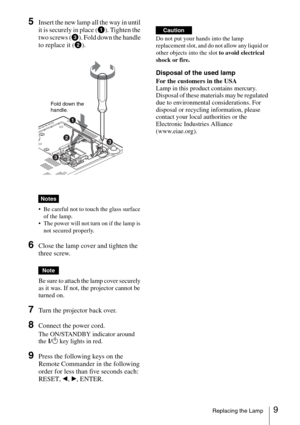 Page 219Replacing the Lamp
5Insert the new lamp all the way in until 
it is securely in place (a). Tighten the 
two screws (c). Fold down the handle 
to replace it (b).
 
 Be careful not to touch the glass surface 
of the lamp.
 The power will not turn on if the lamp is 
not secured properly.
6Close the lamp cover and tighten the 
three screw.
Be sure to attach the lamp cover securely 
as it was. If not, the projector cannot be 
turned on.
7Turn the projector back over.
8Connect the power cord. 
The ON/STANDBY...