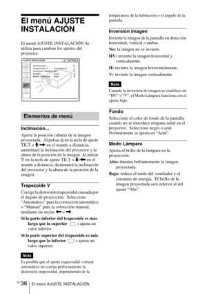 Page 132ES 36El menú AJUSTE INSTALACIÓN
El menú AJUSTE 
INSTALACIÓN
El menú AJUSTE INSTALACIÓN Se 
utiliza para cambiar los ajustes del 
proyector.
Inclinación...
Ajusta la posición (altura) de la imagen 
proyectada.  Al pulsar f en la tecla de ajuste 
TILT o  M/,  en el mando a distancia, 
aumentará la inclinación del proyector y la 
altura de la posición de la imagen. Al pulsar 
F  en la tecla de ajuste TILT o  m/<  en el 
mando a distancia, disminuirá la inclinación 
del proyector y la altura de la posición...