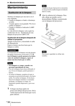Page 134ES 38Mantenimiento
BMantenimiento
Mantenimiento
Sustituya la lámpara por una nueva en el 
caso siguiente.
 Cuando la lámpara se funde o disminuye su brillo
  Cuando aparece en la pantalla “Por favor  cambie la lámpara.”
 Cuando se ilumina el indicador LAMP/  COVER.
La vida útil de la lámpara varía según las 
condiciones de uso.  Sustitúyala por una 
lámpara de proyector LMP-C150.
Sustitución de la lámpara después de 
utilizar el proyector
Apague el proyector y desenchufe el cable 
de alimentación....