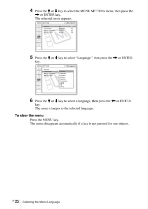 Page 22GB 22Selecting the Menu Language
4Press the M or m key to select the MENU SETTING menu, then press the 
, or ENTER key.
The selected menu appears.
5Press the M or m key to select “Language,” then press the , or ENTER 
key.
6Press the M or m key to select a language, then press the < or ENTER 
key.
The menu changes to the selected language.
To clear the menu
Press the MENU key.
The menu disappears automatically if a key is not pressed for one minute.
Input A
:
:
:
:A
Input A 