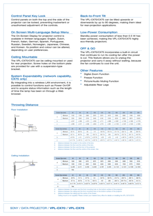 Page 3SONY / DATA PROJECTOR / VPLCX70 / VPLCX75
Control Panel Key Lock
Control panels on both the top and the side of the
projector can be locked, preventing inadvertent orunauthorised adjustment of the controls.
On Screen MultiLanguage Setup Menu
The OnScreen Display for projector control is
available in thirteen languages: English, Dutch,French, Italian, German, Spanish, Portuguese,Russian, Swedish, Norwegian, Japanese, Chinese,and Korean. Its position and colour can be altered,depending on user...