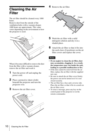 Page 2210Cleaning the Air Filter
Cleaning the Air 
Filter
The air filter should be cleaned every 1000 
hours. 
Remove dust from the outside of the 
ventilation holes with a vacuum cleaner.
1000 hours are approximate. This value 
varies depending on the environment or how 
the projector is used.
When it becomes difficult to remove the dust 
from the filter with a vacuum cleaner, 
remove the air filter and wash it.
1Turn the power off and unplug the 
power cord. 
2Place a protective sheet (cloth) 
beneath the...
