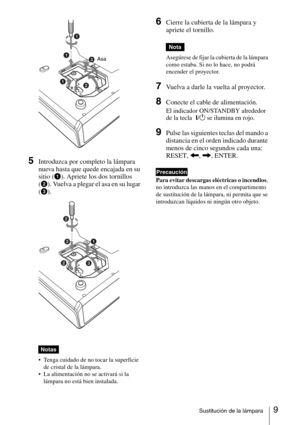 Page 459Sustitución de la lámpara
 
5Introduzca por completo la lámpara 
nueva hasta que quede encajada en su 
sitio (
1). Apriete los dos tornillos 
(
2). Vuelva a plegar el asa en su lugar 
(
3).
 
 Tenga cuidado de no tocar la superficie 
de cristal de la lámpara.
 La alimentación no se activará si la 
lámpara no está bien instalada.
6Cierre la cubierta de la lámpara y 
apriete el tornillo.
Asegúrese de fijar la cubierta de la lámpara 
como estaba. Si no lo hace, no podrá 
encender el proyector.
7Vuelva a...