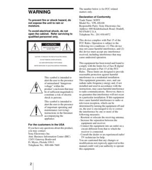 Page 22
WARNING
To prevent fire or shock hazard, do 
not expose the unit to rain or 
moisture.
To avoid electrical shock, do not 
open the cabinet.  Refer servicing to 
qualified personnel only. 
For the customers in the USA
If you have any questions about this product, 
you may contact:
Sony Electronics Inc.
Attn: Business Information Center (BIC)
12451 Gateway Boulevard
Ft. Myers, Florida 33913
Telephone No.: 800-686-7669The number below is for FCC related 
matters only.
Declaration of Conformity
Trade Name:...