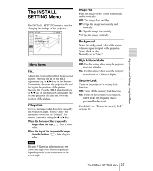Page 3737 The INSTALL SETTING Menu
Adjustments and Settings Using the Menu
The INSTALL 
SETTING Menu
The INSTALL SETTING menu is used for 
changing the settings of the projector.
Tilt...
Adjusts the position (height) of the projected 
picture.  Pressing the f on the TILT 
adjustment key or v/B key on the Remote 
Commander, the more the projector tilts and 
the higher the position of the picture. 
Pressing the F on the TILT adjustment key 
or V/b key on the Remote Commander,  the 
less the projector tilts and...