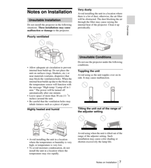 Page 77Notes on Installation
Overview
Notes on Installation
Do not install the projector in the following 
situations. These installations may cause 
malfunction or damage to the projector.
Poorly ventilated
 Allow adequate air circulation to prevent 
internal heat build-up. Do not place the 
unit on surfaces (rugs, blankets, etc.) or 
near materials (curtains, draperies) that 
may block the ventilation holes. When the 
internal heat builds up due to the block-up, 
the temperature sensor will function with...