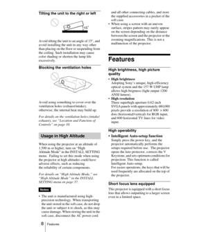 Page 8 8Features
Tilting the unit to the right or left
Avoid tilting the unit to an angle of 15°, and 
avoid installing the unit in any way other 
than placing on the floor or suspending from 
the ceiling. Such installation may cause 
color shading or shorten the lamp life 
excessively.
Blocking the ventilation holes
Avoid using something to cover over the 
ventilation holes (exhaust/intake); 
otherwise, the internal heat may build up.
For details on the ventilation holes (intake/
exhaust), see “Location and...