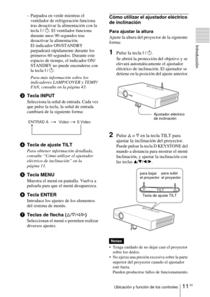 Page 11311 ESUbicación y función de los controles
Introducción
– Parpadea en verde mientras el 
ventilador de refrigeración funciona 
tras desactivar la alimentación con la 
tecla I / 1. El ventilador funciona 
durante unos 90 segundos tras 
desactivar la alimentación.
El indicador ON/STANDBY 
parpadeará rápidamente durante los 
primeros 60 segundos. Durante este 
espacio de tiempo, el indicador ON/ 
STANDBY no puede encenderse con 
la tecla I / 1.
Para más información sobre los 
indicadores LAMP/COVER y TEMP/...