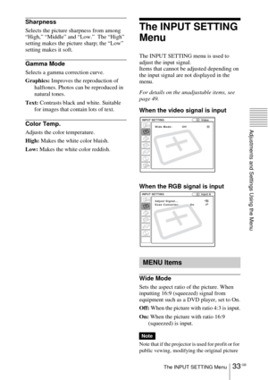 Page 3333 GBThe INPUT SETTING Menu
Adjustments and Settings Using the Menu
Sharpness
Selects the picture sharpness from among 
“High,” “Middle” and “Low.”  The “High” 
setting makes the picture sharp; the “Low” 
setting makes it soft.
Gamma Mode
Selects a gamma correction curve.
Graphics: Improves the reproduction of 
halftones. Photos can be reproduced in 
natural tones.
Text: Contrasts black and white. Suitable 
for images that contain lots of text.
Color Temp.
Adjusts the color temperature.
High: Makes the...