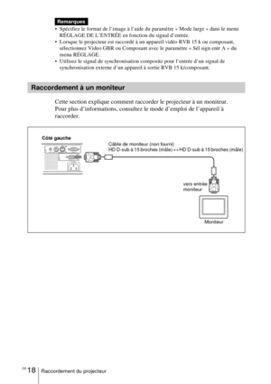 Page 70FR 18Raccordement du projecteur
 Spécifiez le format de l’image à l’aide du paramètre « Mode large » dans le menu 
RÉGLAGE DE L’ENTRÉE en fonction du signal d’entrée.
 Lorsque le projecteur est raccordé à un appareil vidéo RVB 15 k ou composant, 
sélectionnez Video GBR ou Composant avec le paramètre « Sél sign entr A » du 
menu RÉGLAGE.
 Utilisez le signal de synchronisation composite pour l’entrée d’un signal de 
synchronisation externe d’un appareil à sortie RVB 15 k/composant. 
Cette section...