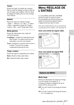 Page 8331 FRMenu RÉGLAGE DE L’ENTRÉE
Réglages et paramétrages à l’aide du menu
Teinte
Permet de régler la tonalité des couleurs. 
Plus la valeur de réglage est élevée, plus les 
tons d’image sont verdâtres. Plus la valeur 
de réglage est faible, plus les tons d’image 
sont violacés.
Netteté
Permet de choisir la netteté d’image 
« Haut », « Moyen » ou « Bas ». L’option 
« Haut » augmente le piqué de l’image ; 
l’option « Bas » rend l’image plus douce.
Mode gamma
Permet de sélectionner une courbe de 
correction...
