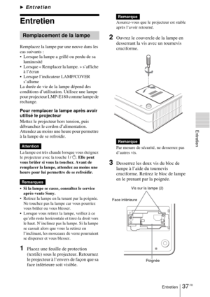 Page 8937 FREntretien
Entretien
BEntretien
Entretien
Remplacez la lampe par une neuve dans les 
cas suivants :
 Lorsque la lampe a grillé ou perdu de sa 
luminosité
 Lorsque « Remplacer la lampe. » s’affiche 
à l’écran
 Lorsque l’indicateur LAMP/COVER 
s’allume
La durée de vie de la lampe dépend des 
conditions d’utilisation. Utilisez une lampe 
pour projecteur LMP-E180 comme lampe de 
rechange.
Pour remplacer la lampe après avoir 
utilisé le projecteur
Mettez le projecteur hors tension, puis 
débranchez le...