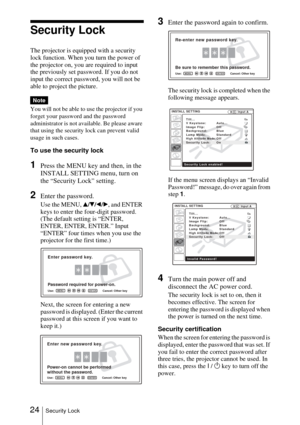 Page 2424Security Lock
Security Lock
The projector is equipped with a security 
lock function. When you turn the power of 
the projector on, you are required to input 
the previously set password. If you do not 
input the correct password, you will not be 
able to project the picture.
You will not be able to use the projector if you 
forget your password and the password 
administrator is not available. Be please aware 
that using the security lock can prevent valid 
usage in such cases.
To use the security...