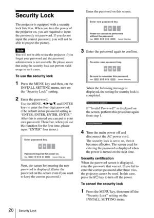 Page 2020Security Lock
Security Lock
The projector is equipped with a security 
lock function. When you turn the power of 
the projector on, you are required to input 
the previously set password. If you do not 
input the correct password, you will not be 
able to project the picture.
You will not be able to use the projector if you 
forget your password and the password 
administrator is not available. Be please aware 
that using the security lock can prevent valid 
usage in such cases.
To use the security...