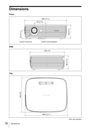 Page 5050Dimensions
Dimensions
Front
Side
To p
Unit: mm (inches)
Center of the lens Center of the projector
98 (3
 
7/8)
308 (12 
1/4)
83 (3
 
3/8)
57 (2
 
1/4)
252 (10)
98 (3
 
7/8)
308 (12 
1/4)
252 (10) 