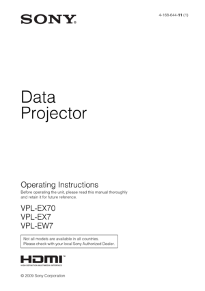 Page 14-168-644-11 (1)
© 2009 Sony Corporation
Data
Projector
Operating Instructions
Before operating the unit, please read this manual thoroughly 
and retain it for future reference.
VPL-EX70
VPL-EX7
VPL-EW7
Not all models are available in all countries. 
Please check with your local Sony Authorized Dealer. 