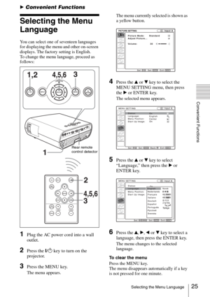 Page 2525Selecting the Menu Language
Convenient Functions
BConvenient Functions
Selecting the Menu 
Language
You can select one of seventeen languages 
for displaying the menu and other on-screen 
displays. The factory setting is English.
To change the menu language, proceed as 
follows:
1Plug the AC power cord into a wall 
outlet.
2Press the ?/1 key to turn on the 
projector.
3Press the MENU key.
The menu appears.The menu currently selected is shown as 
a yellow button.
4Press the v or V key to select the...