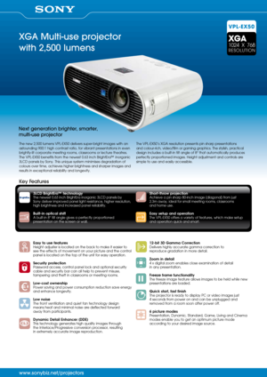 Page 1XGA Multi-use projector 
with 2,500 lumens
VPL-EX50
Next generation brighter, smarter, 
multi-use projector
The new 2,500 lumens VPL-EX50 delivers super-bright images with an 
astounding 900:1 high contrast ratio, for vibrant presentations in even 
brightly-lit corporate meeting rooms, classrooms or lecture theatres. 
The VPL-EX50 benefits from the newest 0.63 inch BrightEra™ inorganic 
3LCD panels by Sony. This unique system minimises degradation of 
colours over time, achieves higher brightness and...