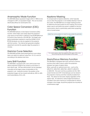 Page 77
Anamorphic Mode Function
The SRX- R320 allows squeezed images (16:9 or 1.896:1) to be 
changed to 2.39:1 un-squeezed images.  This can be done 
electrically without an anamorphic lens.
Color Space Conversion (CSC) 
Function
The SRX- R320 features a Color Space Conversion (CSC) 
function, which helps users easily adjust the projector’s 
color space to that which is defined in the DCDM (Minimum 
D - Cinema Color Gamut) or ITU - R BT.709.  The target color 
gamut parameters required to meet the DCDM or...