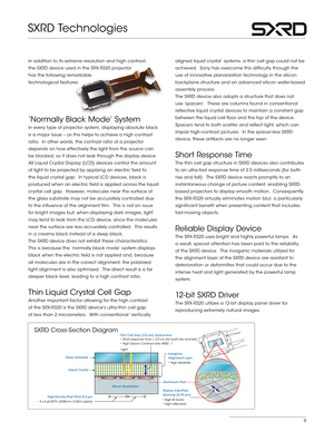 Page 99
In addition to its extreme resolution and high contrast,  
the SXRD device used in the SRX- R320 projector   
has the following remarkable   
technological features:
‘Normally Black Mode’ System
In every type of projector system, displaying absolute black 
is a major issue – as this helps to achieve a high contrast 
ratio.  In other words, the contrast ratio of a projector 
depends on how effectively the light from the source can 
be blocked, so it does not leak through the display device.
All Liquid...