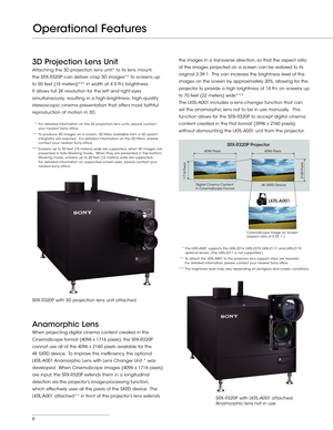 Page 66
Operational Features
3D Projection Lens Unit
Attaching the 3D projection lens unit* to its lens mount,  
the SRX- R320P can deliver crisp 3D images** to screens up   
to 50 feet (15 meters)*** in width at 4.5 ft- L brightness.  
It allows full 2K resolution for the left and right eyes 
simultaneously, resulting in a high-brightness, high- quality 
stereoscopic cinema presentation that offers more faithful 
reproduction of motion in 3D.
   *  For detailed information on the 3D projection lens units,...