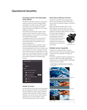 Page 77
Operational Versatility
Dual-lamp System with Selectable 
Lamp Modes
The SRX-T110 and SRX-T105 adopt a unique lamp 
system that uses two lamps for reliable, flexible, 
and efficient use of light sources.  With this dual-
lamp system, users can operate the projector 
using both lamps for full brightness, or can select 
single-lamp operation.
The dual-lamp mode provides maximum lamp 
power, and at the same time enables virtually 
fail-safe operation; if one bulb burns out, the other 
can keep projecting...