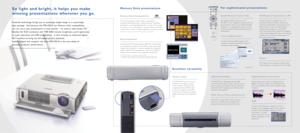 Page 2Memory Stick Compatibility
PC-less presentations can be made by using the IC 
recording media Memor y Stick. Giving a Microsoft®PowerPoint®
presentation or showing digital photos*is a snap, with no need
to connect a PC to the projector. Functions such as Auto Run
or Star t Up are useful to make presentations look even smar ter.
So light and bright, it helps you make 
winning presentations wherever you go.
Powerful technology brings you an amazingly bright image in a surprisingly 
light package. And...