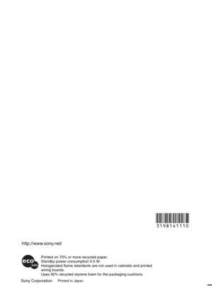 Page 76Sony CorporationPrinted in Japan
Printed on 70% or more recycled paper.
Standby power consumption 0.5 W
Halogenated flame retardants are not used in cabinets and printed 
wiring boards.
Uses 50% recycled styrene foam for the packaging cushions. 