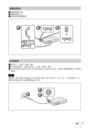 Page 797投影
1调整图像位置。
2调整图像尺寸。
3根据需要调整聚焦。
1按I/1（开机 / 待机）键。
2当出现信息时，再次按I/1（开机 / 待机）键。
3在冷却扇停止运转且 ON/STANDBY 指示灯点亮呈红色后，从墙上电源插座拔下交流电
源线。
即使按下I/1键关闭电源且 ON/STANDBY 指示灯变为红色后，Off & Go （关机即移动）功
能的内部电路会让冷却扇继续运转片刻。
调整投影机
TILT
ZOOM–+
FOCUS–+
2 21 13 3FOCUSAUTO
或
关闭电源
注
1 1
2 23 3 