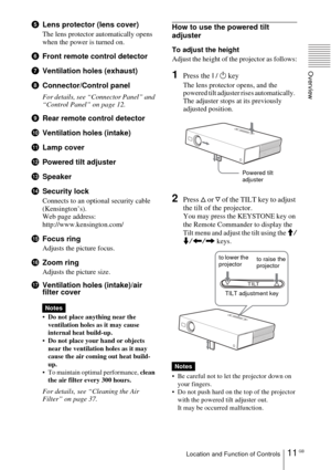 Page 1111 GBLocation and Function of Controls
Overview
5Lens protector (lens cover)
The lens protector automatically opens 
when the power is turned on.
6Front remote control detector 
7Ventilation holes (exhaust)
8Connector/Control panel
For details, see “Connector Panel” and 
“Control Panel” on page 12.
9Rear remote control detector 
0Ventilation holes (intake)
qaLamp cover
qsPowered tilt adjuster
qdSpeaker
qfSecurity lock 
Connects to an optional security cable 
(Kensington’s).
Web page address:...