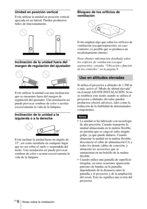 Page 114ES 6Notas sobre la instalación
Unidad en posición vertical
Evite utilizar la unidad en posición vertical 
apoyada en un lateral. Pueden producirse 
fallos de funcionamiento.
Inclinación de la unidad fuera del 
margen de regulación del ajustador
Evite utilizar la unidad con una inclinación 
que se encuentre fuera del margen de 
regulación del ajustador. Una instalación así 
puede provocar sombras de color o acortar 
excesivamente la vida de la lámpara.
Inclinación de la unidad a la 
izquierda o a la...