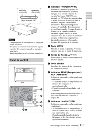 Page 11911 ESUbicación y función de los controles
Introducción
     
 Tenga cuidado de no dejar caer el proyector 
sobre los dedos.
 No ejerza una presión excesiva sobre la parte 
superior del proyector cuando el ajustador 
esté fuera.
Pueden producirse fallos de funcionamiento.
1Indicador POWER SAVING
Se ilumina cuando el proyector se 
encuentra en el modo de ahorro de 
energía. Si la opción “Ahorro de 
energía” del menú AJUSTE está 
ajustada en “Sí”, el proyector entrará en 
el modo de ahorro de energía si...