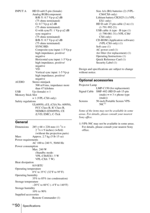 Page 50GB 50Specifications INPUT A HD D-sub15-pin (female)
Analog RGB/component:
R/R-Y: 0.7 Vp-p ±2 dB
(75 ohms terminated)
G: 0.7 Vp-p ±2 dB
(75 ohms terminated)
G with sync/Y: 1 Vp-p ±2 dB 
sync negative 
(75 ohms terminated)
B/B-Y: 0.7 Vp-p ±2 dB
(75 ohms terminated)
SYNC/HD:
Composite sync input: 1-5 Vp-p 
high impedance, positive/
negative
Horizontal sync input: 1-5 Vp-p 
high impedance, positive/
negative
VD:
Vertical sync input: 1-5 Vp-p 
high impedance, positive/
negative
AUDIO Stereo minijack 
500...