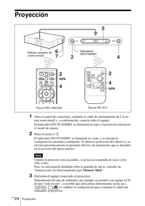 Page 132ES 24Proyección
Proyección
1Abra el panel de conectores, enchufe el cable de alimentación de CA en 
una toma mural y, a continuación, conecte todo el equipo.
El indicador ON/ STANDBY se iluminará en rojo y el proyector entrará en 
el modo de espera. 
2Pulse la tecla I / 1.
El indicador ON/ STANDBY se iluminará en verde, y se iniciará la 
configuración automática inteligente. Se abrirá la protección del objetivo y se 
elevará automáticamente el ajustador eléctrico de inclinación, que se detendrá 
en la...