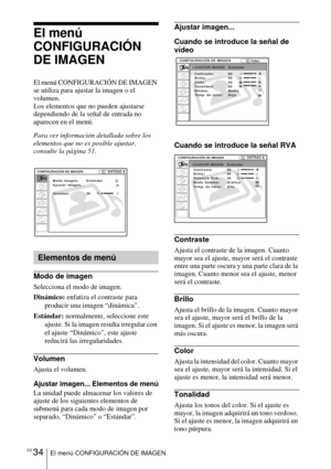 Page 142ES 34El menú CONFIGURACIÓN DE IMAGEN
El menú 
CONFIGURACIÓN 
DE IMAGEN
El menú CONFIGURACIÓN DE IMAGEN 
se utiliza para ajustar la imagen o el 
volumen. 
Los elementos que no pueden ajustarse 
dependiendo de la señal de entrada no 
aparecen en el menú. 
Para ver información detallada sobre los 
elementos que no es posible ajustar, 
consulte la página 51.
Modo de imagen
Selecciona el modo de imagen.
Dinámico: enfatiza el contraste para 
producir una imagen “dinámica”.
Estándar: normalmente, seleccione...