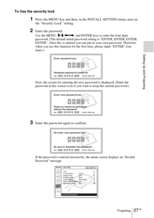 Page 2727 GBProjecting
Setting Up and Projecting
To Use the security lock
1Press the MENU key and then, in the INSTALL SETTING menu, turn on 
the 
“Security Lock” setting.
2Enter the password.
Use the MENU, M/m/