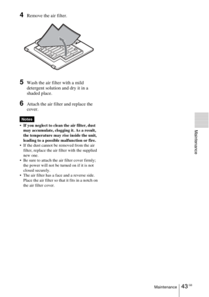 Page 4343 GBMaintenance
Maintenance
4Remove the air filter.
5Wash the air filter with a mild 
detergent solution and dry it in a 
shaded place.
6Attach the air filter and replace the 
cover. 
 If you neglect to clean the air filter, dust 
may accumulate, clogging it. As a result, 
the temperature may rise inside the unit, 
leading to a possible malfunction or fire.
 If the dust cannot be removed from the air 
filter, replace the air filter with the supplied 
new one.
 Be sure to attach the air filter cover...