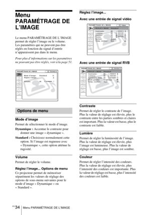 Page 88FR 34Menu PARAMÉTRAGE DE L’IMAGE
Menu 
PARAMÉTRAGE DE 
L’IMAGE
Le menu PARAMÉTRAGE DE L’IMAGE 
permet de régler l’image ou le volume. 
Les paramètres qui ne peuvent pas être 
réglés en fonction du signal d’entrée 
n’apparaissent pas dans le menu. 
Pour plus d’informations sur les paramètres 
ne pouvant pas être réglés, voir à la page 51.
Mode d’image
Permet de sélectionner le mode d’image.
Dynamique : Accentue le contraste pour 
donner une image « dynamique ».
Standard : Choisissez normalement cette...