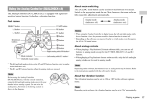 Page 1717Playing a game
GamesThe Analog Controller (DUALSHOCK®2) is equipped with a pressure-
sensitive button function. It also has a vibration function.
Part names
* The left and right analog sticks, or the L3 and R3 buttons, function only in analog 
mode (indicator: red).
* The L3 and R3 buttons function when the analog sticks are pressed.
Note
Before using the Analog Controller 
(DUALSHOCK®2), with the console turned on, 
rotate the left and right analog sticks once with your 
thumbs before starting a game....