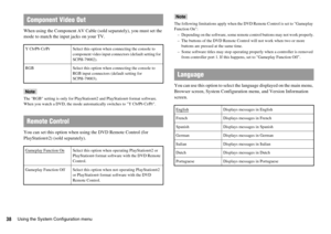 Page 3838Using the System Configuration menu
When using the Component AV Cable (sold separately), you must set the 
mode to match the input jacks on your TV.
Note
The RGB setting is only for PlayStation®2 and PlayStation® format software. 
When you watch a DVD, the mode automatically switches to Y Cb/Pb Cr/Pr.
You can set this option when using the DVD Remote Control (for 
PlayStation
®2) (sold separately).
Note
The following limitations apply when the DVD Remote Control is set to Gameplay 
Function On:
–...