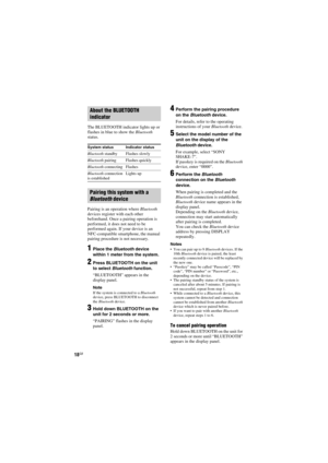 Page 18model name [SHAKE-7]
[4-451-239-11(1)] GB
18GB
filename[D:\NORMS JOB\SONY HA\SO120050\SHAKE-
7\%1239111_GB\06BAS.fm]masterpage:Left
The BLUETOOTH indicator lights up or 
flashes in blue to show the Bluetooth 
status.
Pairing is an operation where Bluetooth 
devices register with each other 
beforehand. Once a pairing operation is 
performed, it does not need to be 
performed again. If your device is an 
NFC-compatible smartphone, the manual 
pairing procedure is not necessary.
1Place the Bluetooth device...