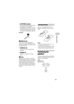 Page 9model name [SHAKE-7]
[4-451-239-11(1)] GB
9GB
filename[D:\NORMS JOB\SONY HA\SO120050\SHAKE-
7\%1239111_GB\05CON.fm]masterpage:Right
Getting Started
–LED SPEAKER terminals
Connect the LED SPEAKER connector 
of the speaker to this terminal.
The lighting on the speakers will react 
according to the music source. You can 
select the illumination pattern and color 
according to your preference (page 23).
Example:
CAUDIO IN jacks
Use an audio cord (not supplied) to 
connect to the audio output jacks of the...