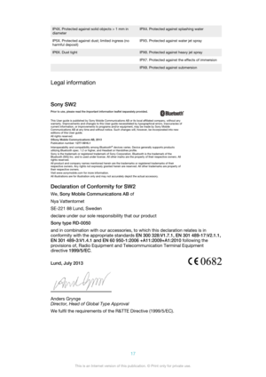 Page 17IP4X. Protected against solid objects > 1 mm in
diameterIPX4. Protected against splashing waterIP5X. Protected against dust; limited ingress (no
harmful deposit)IPX5. Protected against water jet sprayIP6X. Dust tightIPX6. Protected against heavy jet spray IPX7. Protected against the effects of immersion IPX8. Protected against submersion
Legal information
Sony SW2 Prior to use, please read the  Important information leaflet separately provided.
This User guide is published by Sony Mobile Communications...