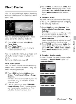 Page 3939
Using Features
Photo Frame
You can enjoy looking at a photo, listening 
to music, or the clock and calendar, at the 
same time.
You can enter or exit photo frame mode 
using any of the following methods:
You can switch the frame, e.g. image and 
clock, full screen image or full screen 
clock.
For more details, see page 61.
xTo select photo
You can select photos from USB memory 
or the DLNA Certified™ server, using any 
of the following methods:xTo select music
You can select music from USB memory 
or...