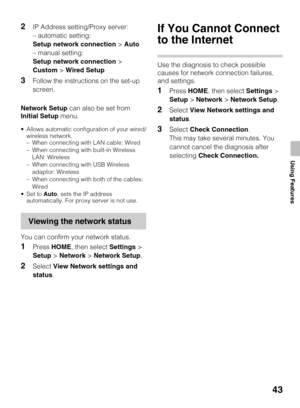 Page 4343
Using Features
2IP Address setting/Proxy server:
– automatic setting:
Setup network connection > Auto
– manual setting:
Setup network connection > 
Custom > Wired Setup
3Follow the instructions on the set-up 
screen.
Network Setup can also be set from 
Initial Setup menu.
 Allows automatic configuration of your wired/
wireless network.
– When connecting with LAN cable: Wired
– When connecting with built-in Wireless 
LAN: Wireless
– When connecting with USB Wireless 
adaptor: Wireless
– When connecting...