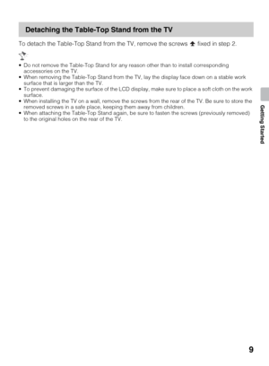 Page 99
Getting Started
Detaching the Table-Top Stand from the TV
To detach the Table-Top Stand from the TV, remove the screws   fixed in step 2.
 Do not remove the Table-Top Stand for any reason other than to install corresponding 
accessories on the TV.
 When removing the Table-Top Stand from the TV, lay the display face down on a stable work 
surface that is larger than the TV.
 To prevent damaging the surface of the LCD display, make sure to place a soft cloth on the work 
surface.
 When installing the TV...